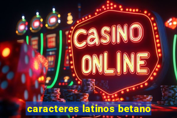 caracteres latinos betano